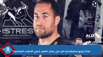 لماذا يتربع محترفو كرة اليد على عرش أفضل لاعبي الألعاب الجماعية؟